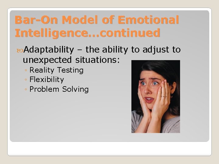 Bar-On Model of Emotional Intelligence…continued Adaptability – the ability to adjust to unexpected situations: