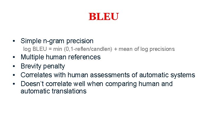 BLEU • Simple n-gram precision log BLEU = min (0, 1 -reflen/candlen) + mean