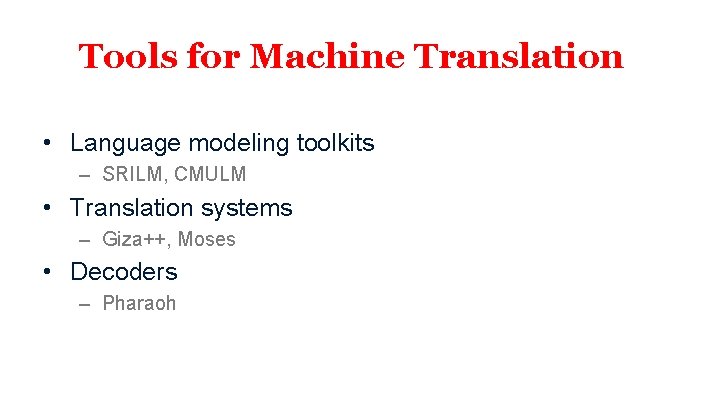 Tools for Machine Translation • Language modeling toolkits – SRILM, CMULM • Translation systems