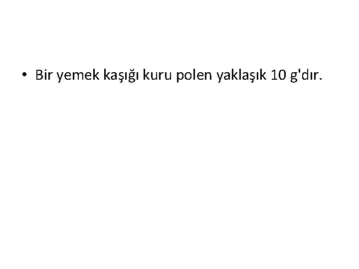  • Bir yemek kaşığı kuru polen yaklaşık 10 g'dır. 