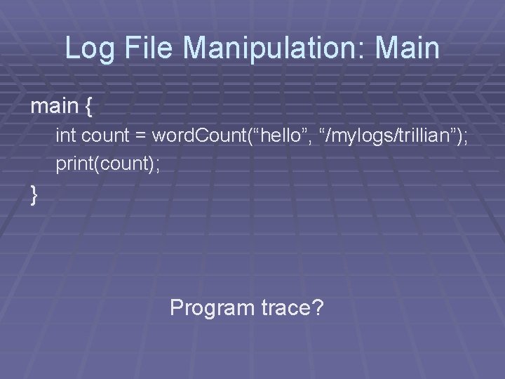 Log File Manipulation: Main main { int count = word. Count(“hello”, “/mylogs/trillian”); print(count); }