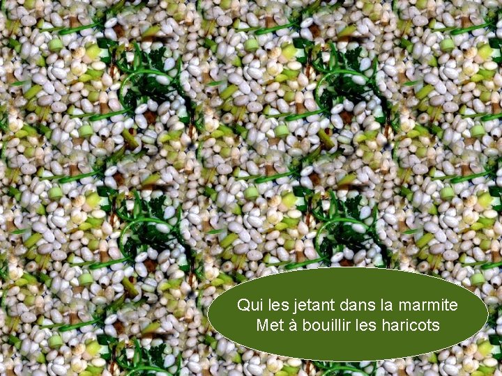 Qui les jetant dans la marmite Met à bouillir les haricots 