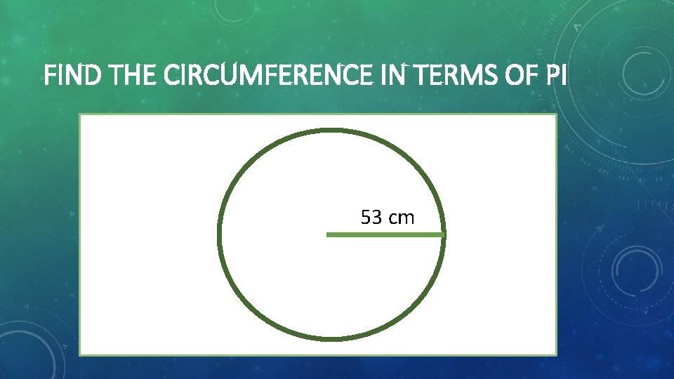 FIND THE CIRCUMFERENCE IN TERMS OF PI 53 cm 