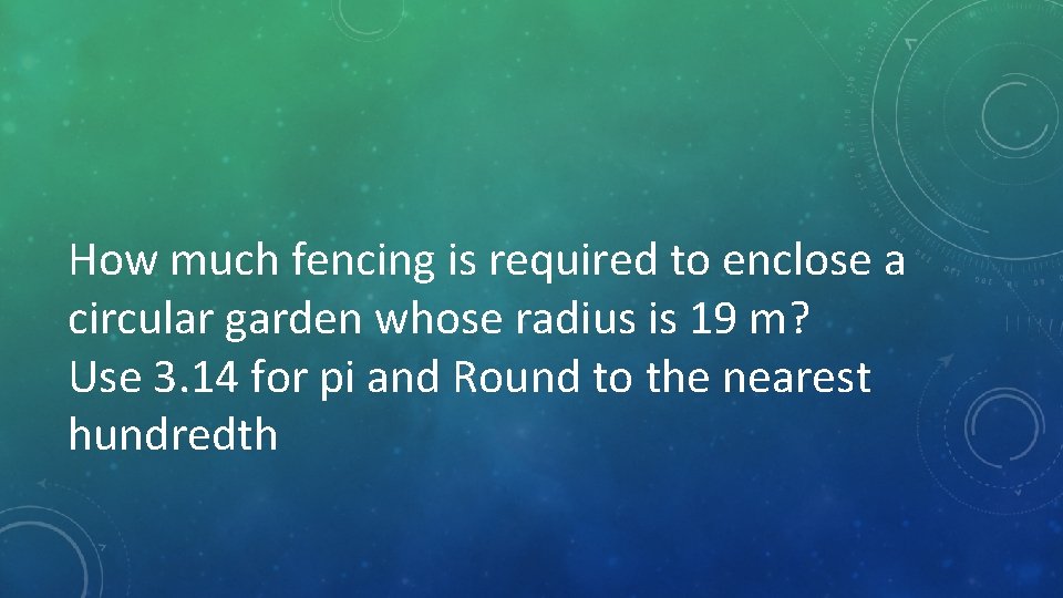 How much fencing is required to enclose a circular garden whose radius is 19