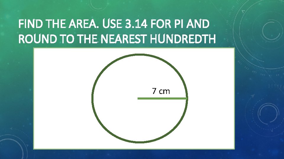 FIND THE AREA. USE 3. 14 FOR PI AND ROUND TO THE NEAREST HUNDREDTH