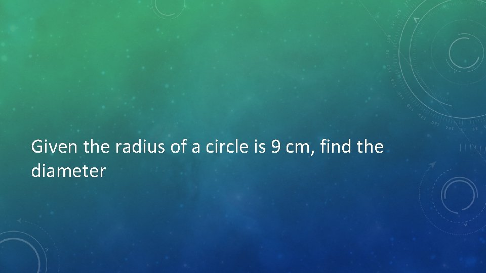 Given the radius of a circle is 9 cm, find the diameter 