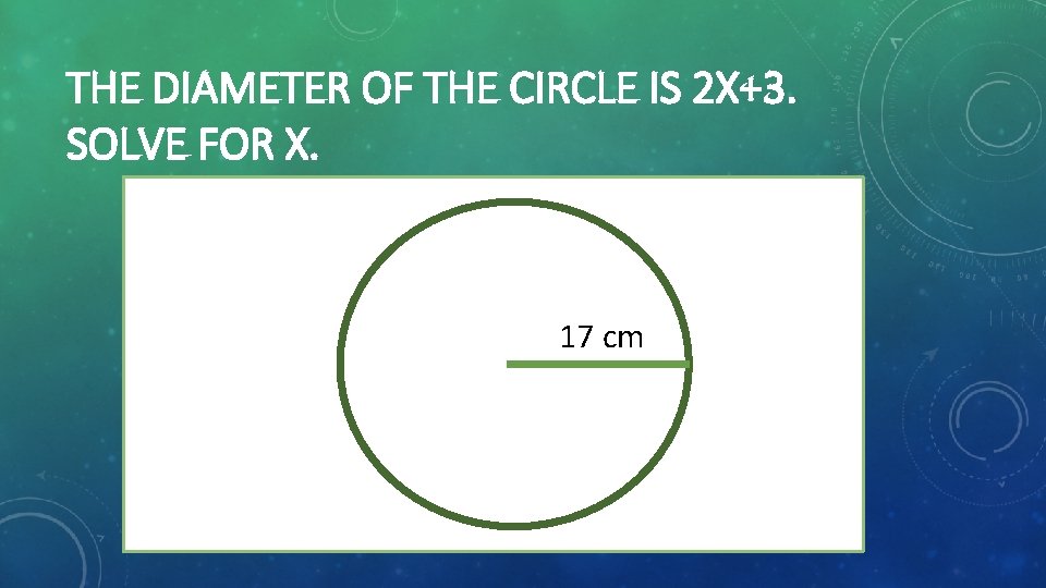 THE DIAMETER OF THE CIRCLE IS 2 X+3. SOLVE FOR X. 17 cm 