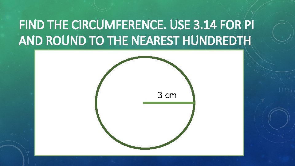 FIND THE CIRCUMFERENCE. USE 3. 14 FOR PI AND ROUND TO THE NEAREST HUNDREDTH