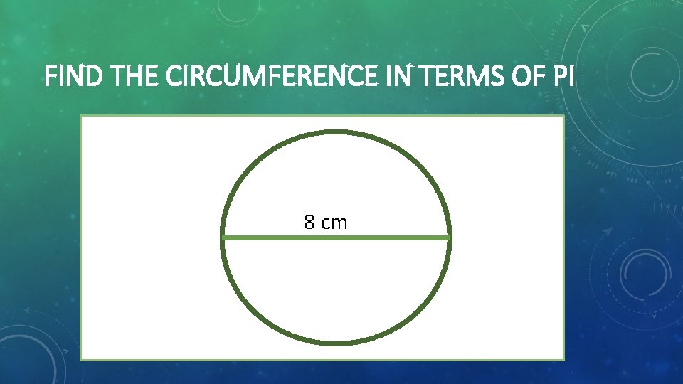 FIND THE CIRCUMFERENCE IN TERMS OF PI 8 cm 