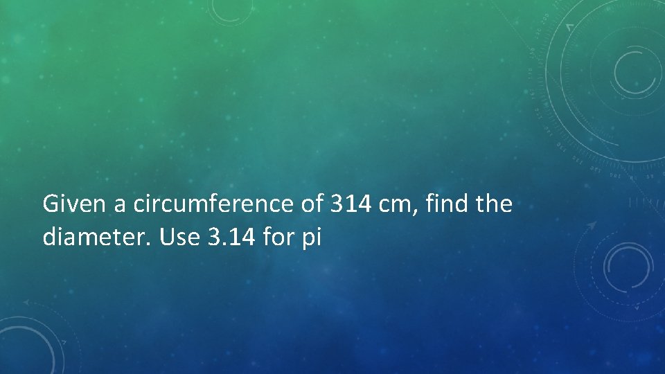 Given a circumference of 314 cm, find the diameter. Use 3. 14 for pi