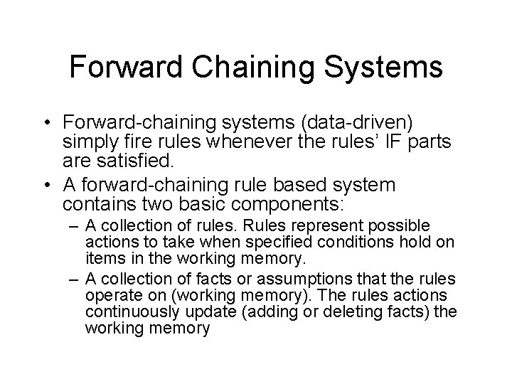 Forward Chaining Systems • Forward-chaining systems (data-driven) simply fire rules whenever the rules’ IF