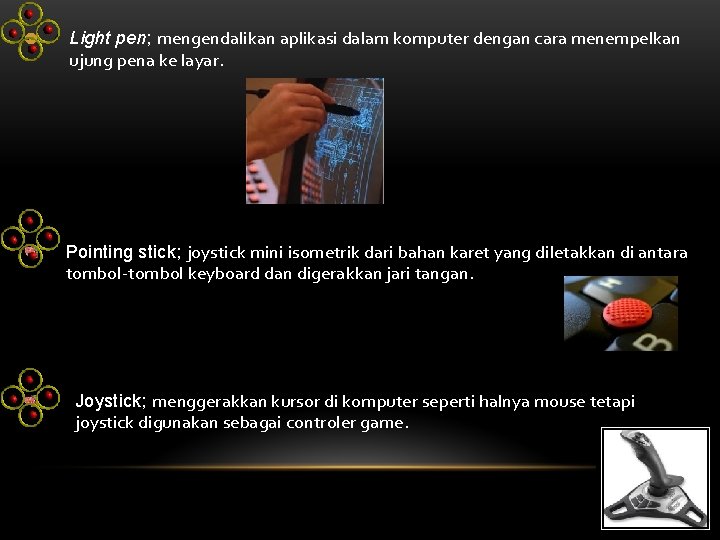 Light pen; mengendalikan aplikasi dalam komputer dengan cara menempelkan ujung pena ke layar. Pointing