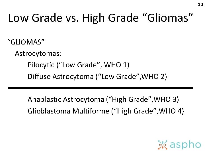 10 Low Grade vs. High Grade “Gliomas” “GLIOMAS” Astrocytomas: Pilocytic (“Low Grade”, WHO 1)
