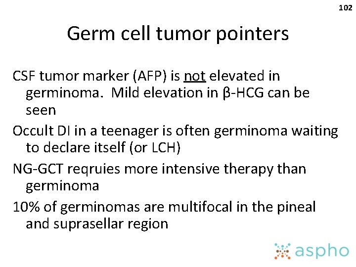 102 Germ cell tumor pointers CSF tumor marker (AFP) is not elevated in germinoma.