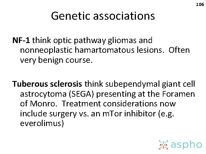 106 Genetic associations NF-1 think optic pathway gliomas and nonneoplastic hamartomatous lesions. Often very