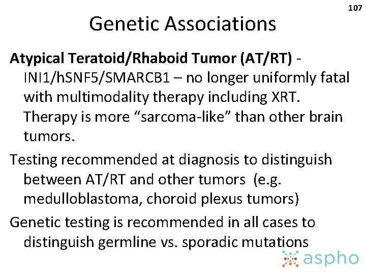 Genetic Associations 107 Atypical Teratoid/Rhaboid Tumor (AT/RT) INI 1/h. SNF 5/SMARCB 1 – no