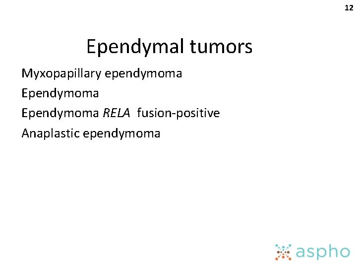 12 Ependymal tumors Myxopapillary ependymoma Ependymoma RELA fusion-positive Anaplastic ependymoma 