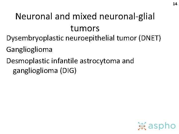 14 Neuronal and mixed neuronal-glial tumors Dysembryoplastic neuroepithelial tumor (DNET) Ganglioma Desmoplastic infantile astrocytoma