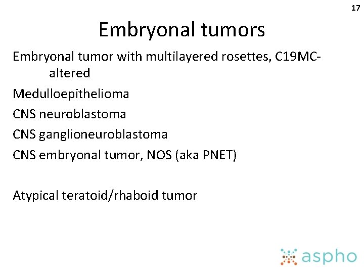 17 Embryonal tumors Embryonal tumor with multilayered rosettes, C 19 MCaltered Medulloepithelioma CNS neuroblastoma