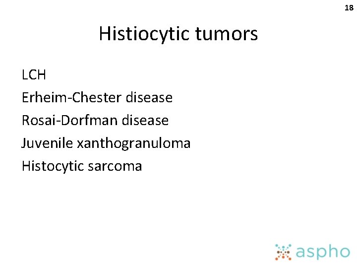 18 Histiocytic tumors LCH Erheim-Chester disease Rosai-Dorfman disease Juvenile xanthogranuloma Histocytic sarcoma 