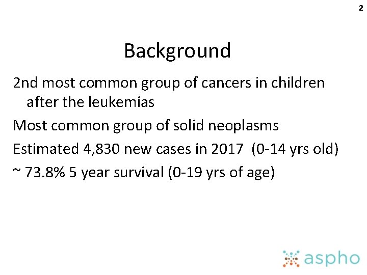 2 Background 2 nd most common group of cancers in children after the leukemias