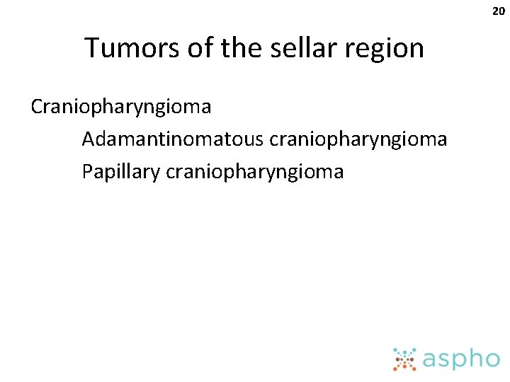 20 Tumors of the sellar region Craniopharyngioma Adamantinomatous craniopharyngioma Papillary craniopharyngioma 