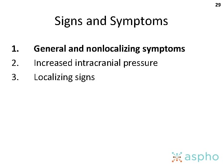 29 Signs and Symptoms 1. 2. 3. General and nonlocalizing symptoms Increased intracranial pressure