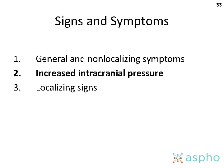 33 Signs and Symptoms 1. 2. 3. General and nonlocalizing symptoms Increased intracranial pressure