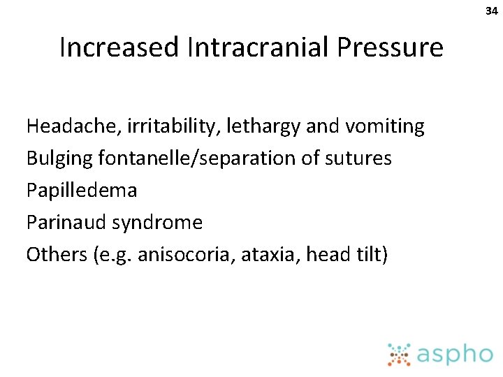 34 Increased Intracranial Pressure Headache, irritability, lethargy and vomiting Bulging fontanelle/separation of sutures Papilledema