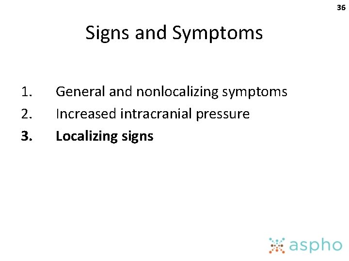 36 Signs and Symptoms 1. 2. 3. General and nonlocalizing symptoms Increased intracranial pressure