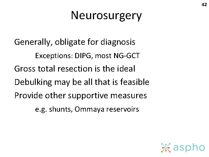 Neurosurgery Generally, obligate for diagnosis Exceptions: DIPG, most NG-GCT Gross total resection is the