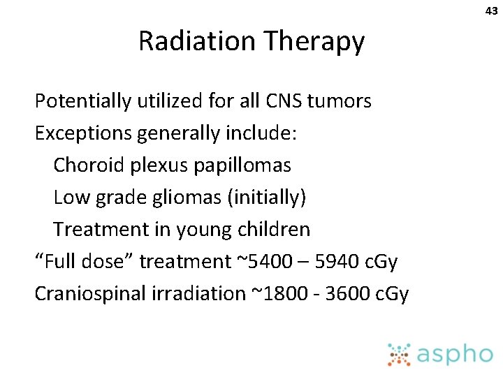 43 Radiation Therapy Potentially utilized for all CNS tumors Exceptions generally include: Choroid plexus