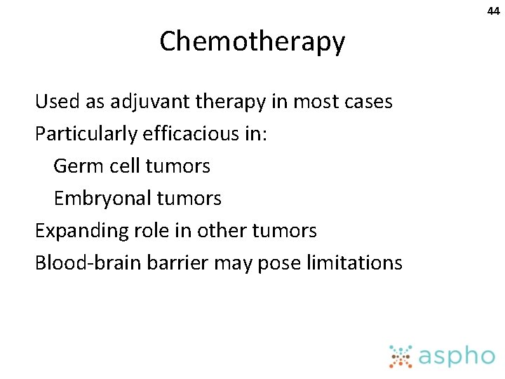 44 Chemotherapy Used as adjuvant therapy in most cases Particularly efficacious in: Germ cell