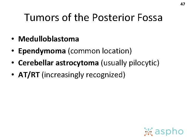 47 Tumors of the Posterior Fossa • • Medulloblastoma Ependymoma (common location) Cerebellar astrocytoma