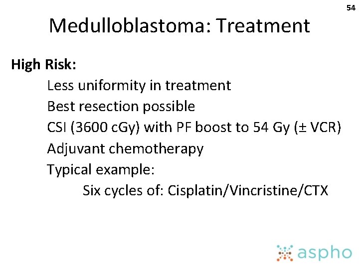 Medulloblastoma: Treatment High Risk: Less uniformity in treatment Best resection possible CSI (3600 c.