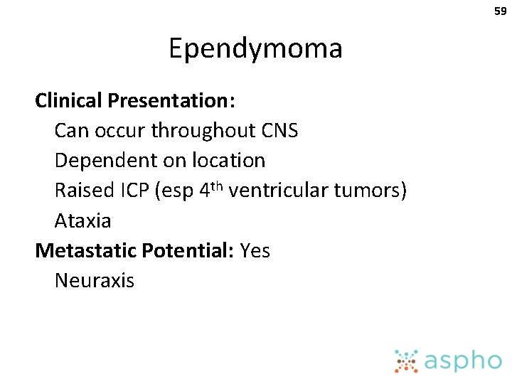 59 Ependymoma Clinical Presentation: Can occur throughout CNS Dependent on location Raised ICP (esp