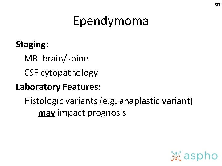 60 Ependymoma Staging: MRI brain/spine CSF cytopathology Laboratory Features: Histologic variants (e. g. anaplastic