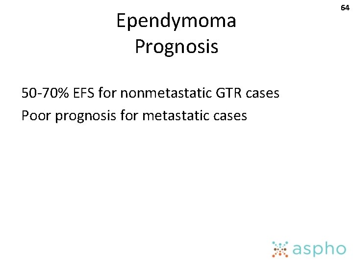 Ependymoma Prognosis 50 -70% EFS for nonmetastatic GTR cases Poor prognosis for metastatic cases