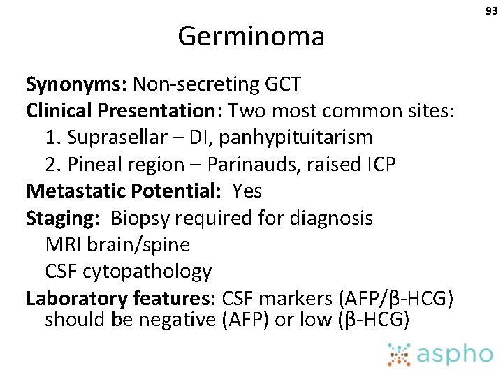 Germinoma Synonyms: Non-secreting GCT Clinical Presentation: Two most common sites: 1. Suprasellar – DI,