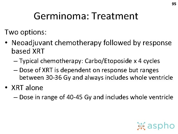 95 Germinoma: Treatment Two options: • Neoadjuvant chemotherapy followed by response based XRT –