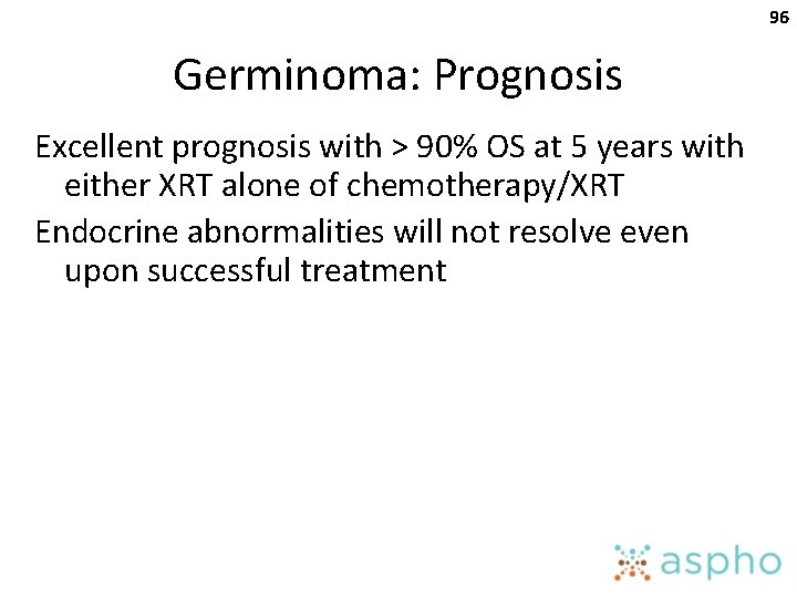 96 Germinoma: Prognosis Excellent prognosis with > 90% OS at 5 years with either