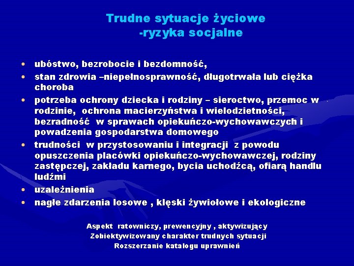 Trudne sytuacje życiowe -ryzyka socjalne • ubóstwo, bezrobocie i bezdomność, • stan zdrowia –niepełnosprawność,