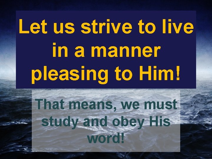 Let us strive to live in a manner pleasing to Him! That means, we