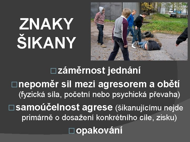 ZNAKY ŠIKANY � záměrnost jednání � nepoměr sil mezi agresorem a obětí (fyzická síla,