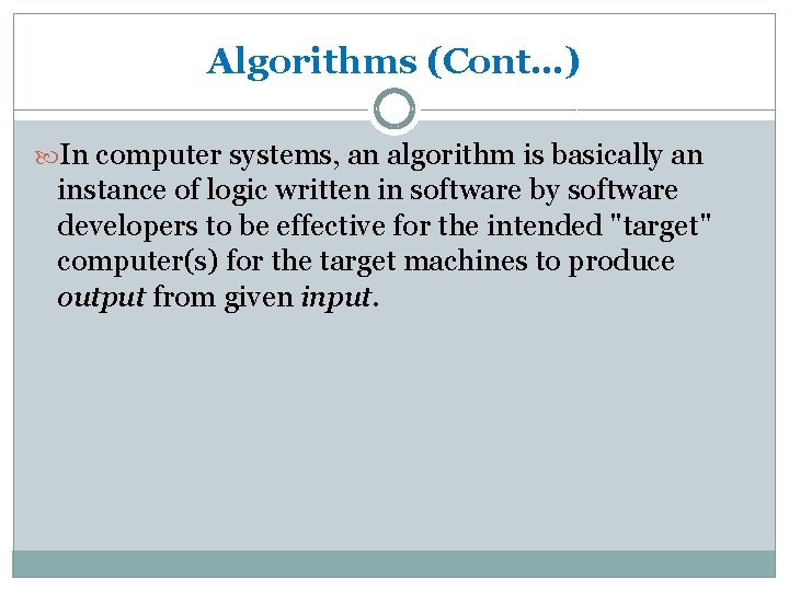 Algorithms (Cont…) In computer systems, an algorithm is basically an instance of logic written