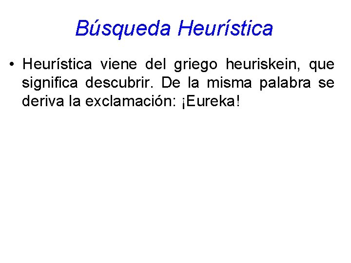 Búsqueda Heurística • Heurística viene del griego heuriskein, que significa descubrir. De la misma