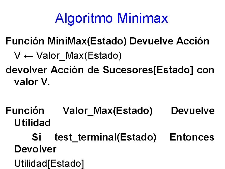 Algoritmo Minimax Función Mini. Max(Estado) Devuelve Acción V ← Valor_Max(Estado) devolver Acción de Sucesores[Estado]
