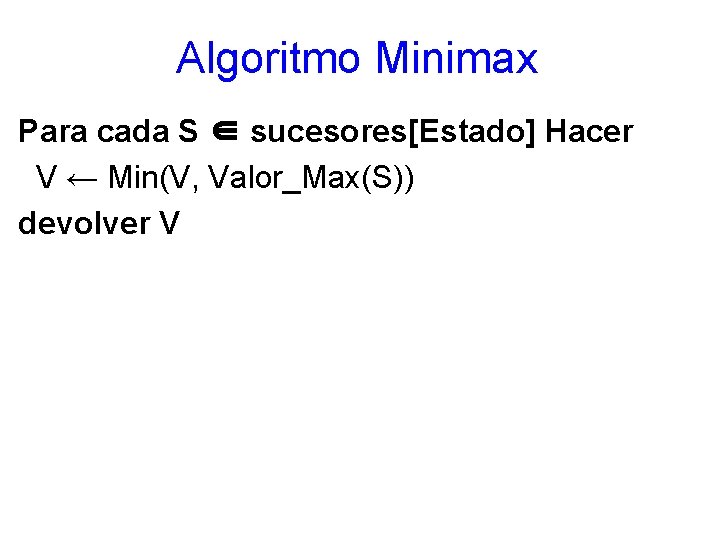 Algoritmo Minimax Para cada S ∈ sucesores[Estado] Hacer V ← Min(V, Valor_Max(S)) devolver V