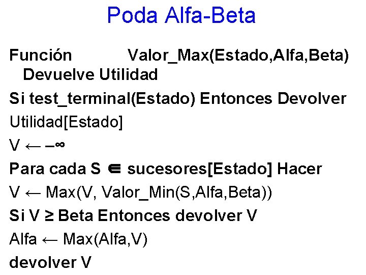 Poda Alfa-Beta Función Valor_Max(Estado, Alfa, Beta) Devuelve Utilidad Si test_terminal(Estado) Entonces Devolver Utilidad[Estado] V