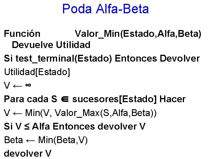 Poda Alfa-Beta Función Valor_Min(Estado, Alfa, Beta) Devuelve Utilidad Si test_terminal(Estado) Entonces Devolver Utilidad[Estado] V←∞